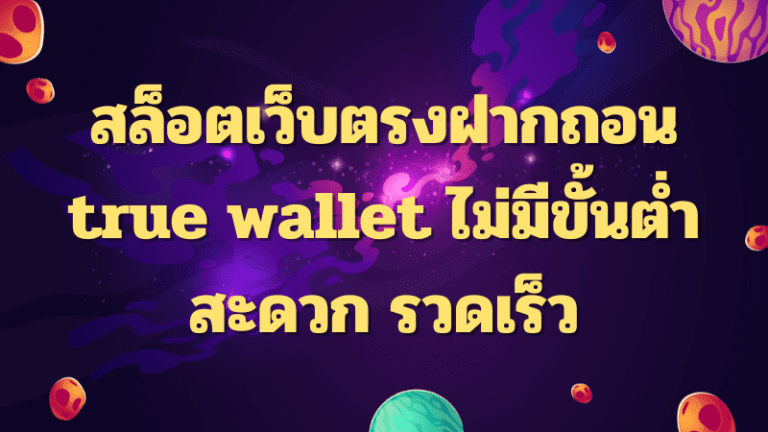 สล็อตเว็บตรงฝากถอน true wallet ไม่มีขั้นต่ำ สะดวก รวดเร็ว